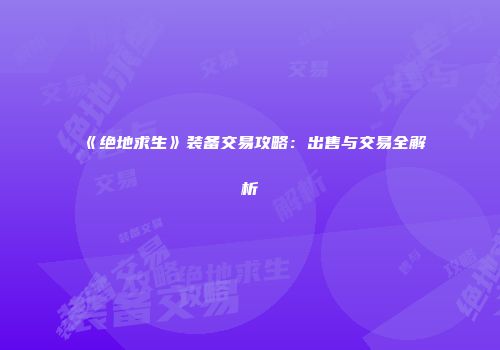 《绝地求生》装备交易攻略：出售与交易全解析