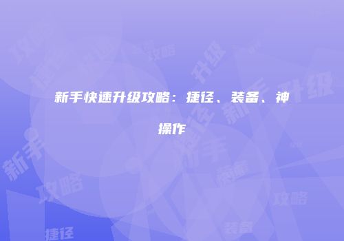 新手快速升级攻略：捷径、装备、神操作