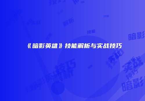 《暗影英雄》技能解析与实战技巧