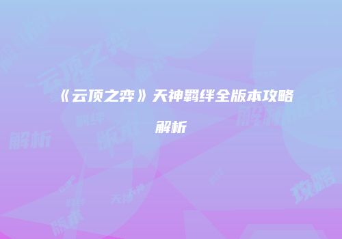 《云顶之弈》天神羁绊全版本攻略解析