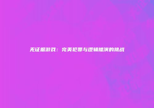 无证据游戏：完美犯罪与逻辑推演的挑战