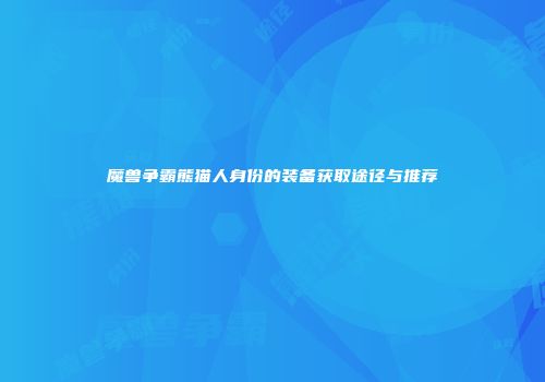 魔兽争霸熊猫人身份的装备获取途径与推荐