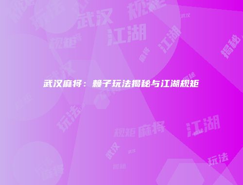 武汉麻将：赖子玩法揭秘与江湖规矩
