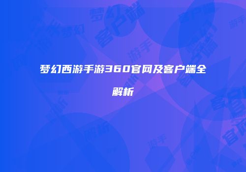 梦幻西游手游360官网及客户端全解析