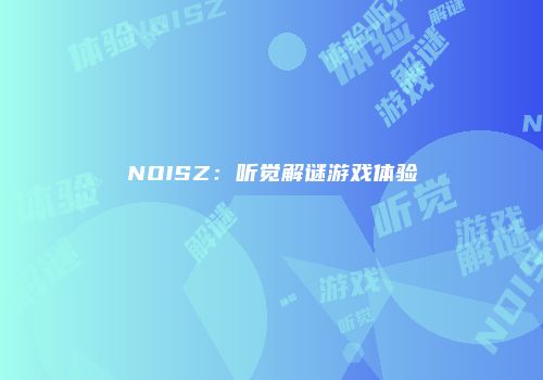 NOISZ：听觉解谜游戏体验