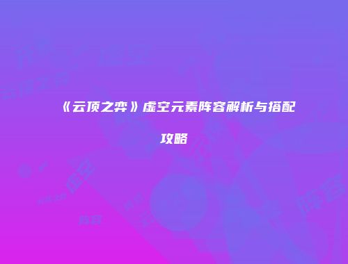《云顶之弈》虚空元素阵容解析与搭配攻略