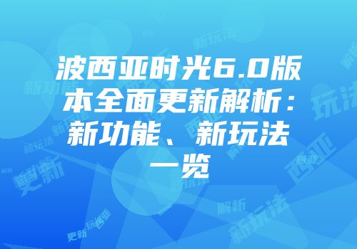 波西亚时光6.0版本全面更新解析：新功能、新玩法一览