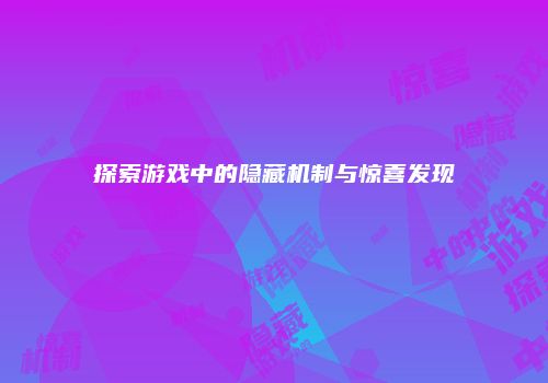 探索游戏中的隐藏机制与惊喜发现