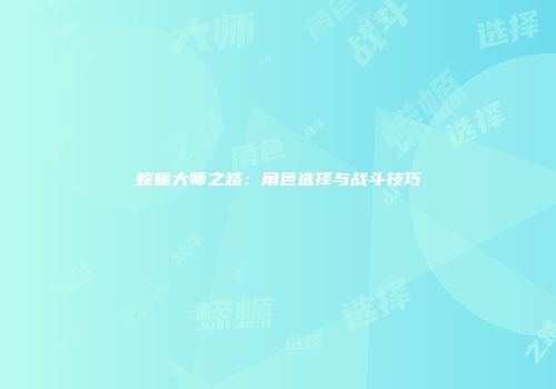 蝾螈大师之路：角色选择与战斗技巧