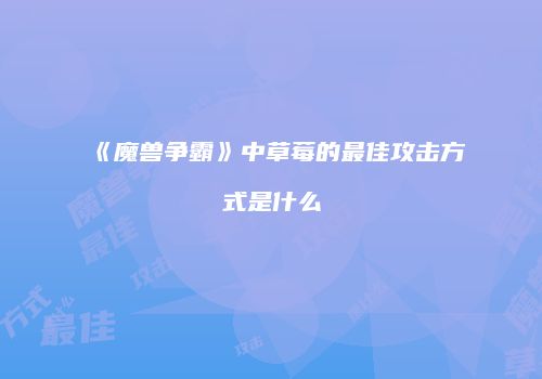 《魔兽争霸》中草莓的最佳攻击方式是什么