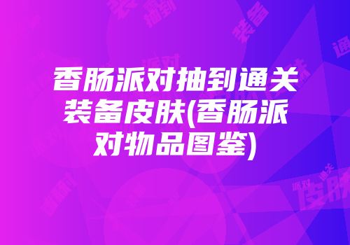 香肠派对抽到通关装备皮肤(香肠派对物品图鉴)