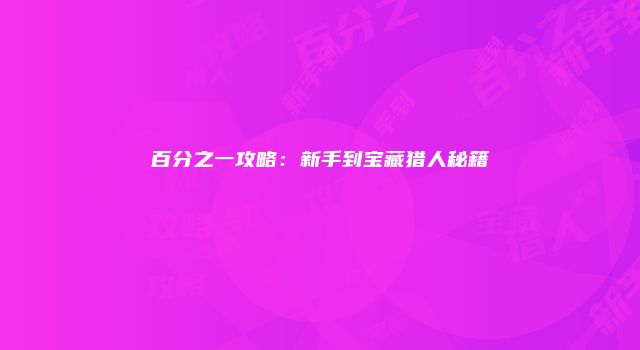 百分之一攻略：新手到宝藏猎人秘籍