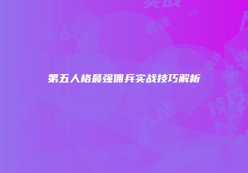第五人格最强佣兵实战技巧解析