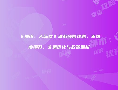 《都市：天际线》城市经营攻略：幸福度提升、交通优化与政策解析