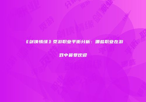 《剑侠情缘》页游职业平衡分析：哪些职业在游戏中最受欢迎
