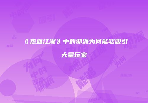 《热血江湖》中的邪派为何能够吸引大量玩家