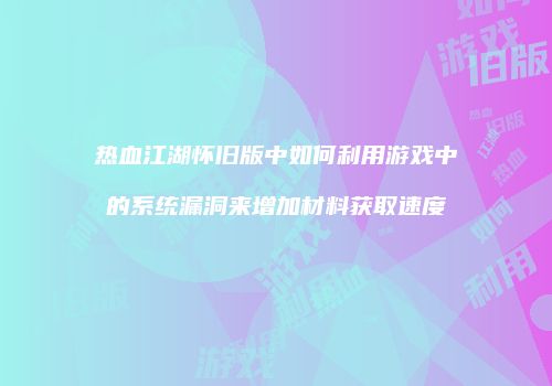 热血江湖怀旧版中如何利用游戏中的系统漏洞来增加材料获取速度