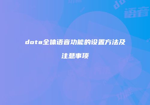 dota全体语音功能的设置方法及注意事项