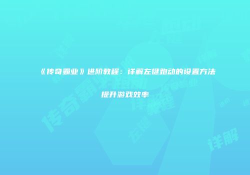 《传奇霸业》进阶教程：详解左键跑动的设置方法提升游戏效率
