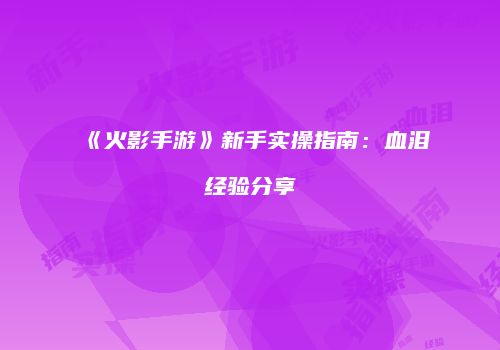 《火影手游》新手实操指南：血泪经验分享