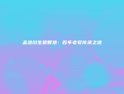 孟洛川生意智慧：百年老号传承之道