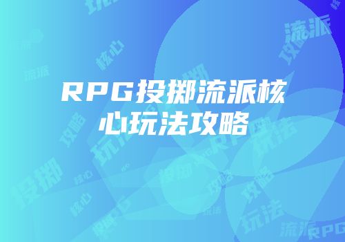 RPG投掷流派核心玩法攻略