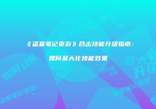《盗墓笔记页游》合击技能升级指南：如何最大化技能效果