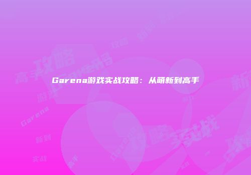 Garena游戏实战攻略：从萌新到高手