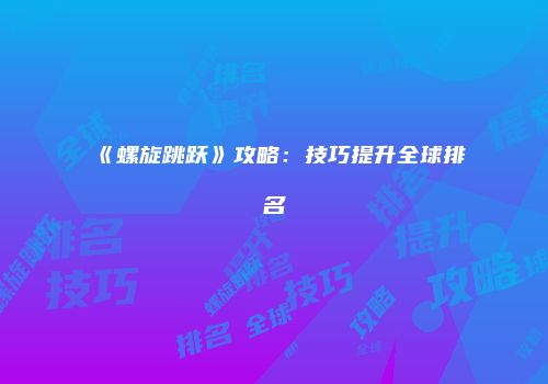 《螺旋跳跃》攻略：技巧提升全球排名