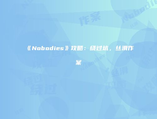 《Nobodies》攻略：绕过坑，丝滑作案