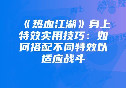 《热血江湖》身上特效实用技巧：如何搭配不同特效以适应战斗
