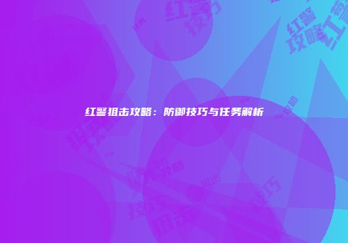 红警狙击攻略：防御技巧与任务解析