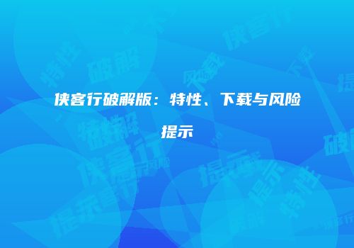 侠客行破解版：特性、下载与风险提示