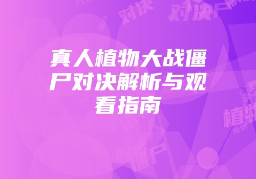 真人植物大战僵尸对决解析与观看指南