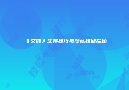 《艾彼》生存技巧与隐藏技能揭秘