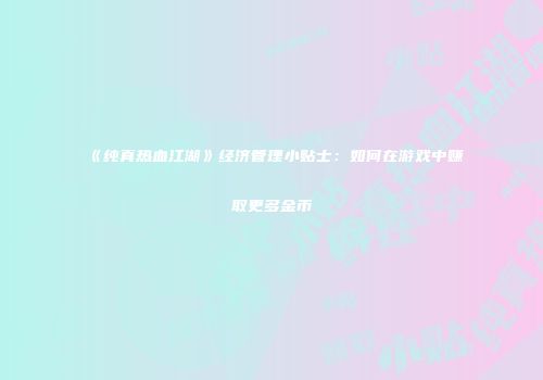 《纯真热血江湖》经济管理小贴士:如何在游戏中赚取更多金币