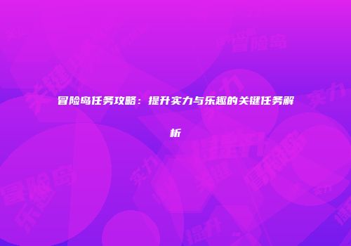 冒险岛任务攻略：提升实力与乐趣的关键任务解析