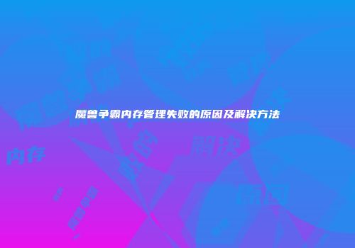 魔兽争霸内存管理失败的原因及解决方法