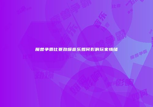 魔兽争霸比赛劲爆音乐如何影响玩家情绪