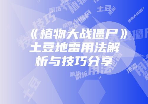 《植物大战僵尸》土豆地雷用法解析与技巧分享