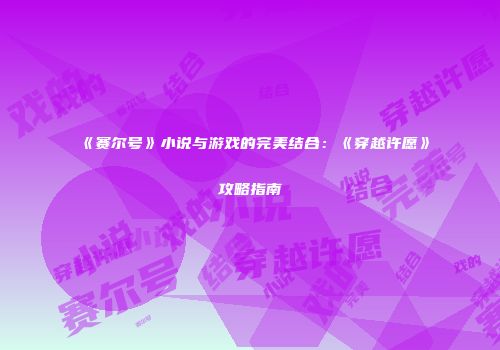 《赛尔号》小说与游戏的完美结合：《穿越许愿》攻略指南