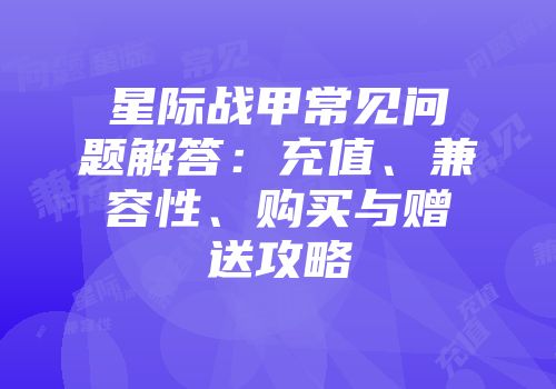 星际战甲常见问题解答：充值、兼容性、购买与赠送攻略