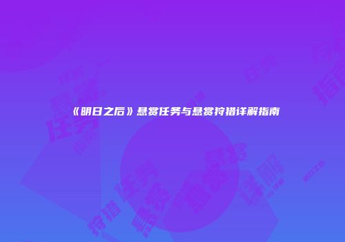 《明日之后》悬赏任务与悬赏狩猎详解指南
