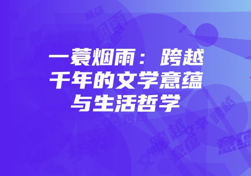 一蓑烟雨：跨越千年的文学意蕴与生活哲学