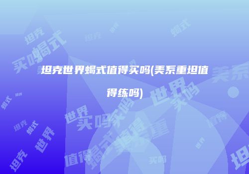坦克世界蝎式值得买吗(美系重坦值得练吗)