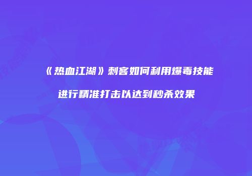 《热血江湖》刺客如何利用爆毒技能进行精准打击以达到秒杀效果