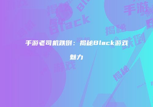 手游老司机跌倒：揭秘Black游戏魅力