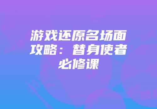 游戏还原名场面攻略：替身使者必修课