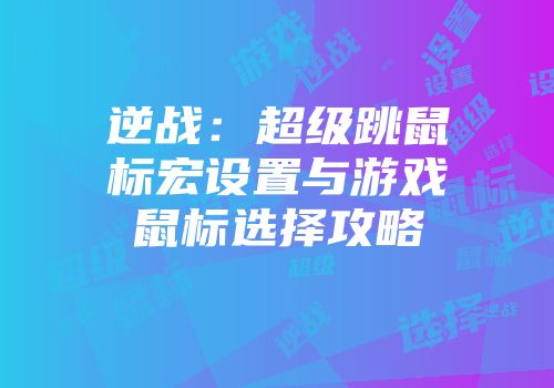 逆战：超级跳鼠标宏设置与游戏鼠标选择攻略