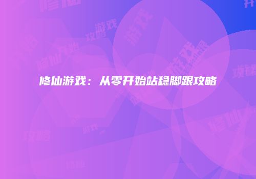 修仙游戏：从零开始站稳脚跟攻略